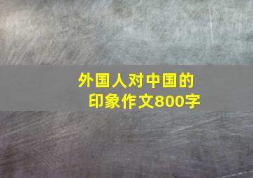 外国人对中国的印象作文800字