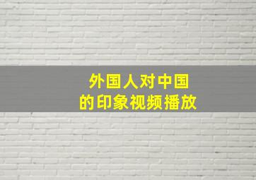 外国人对中国的印象视频播放