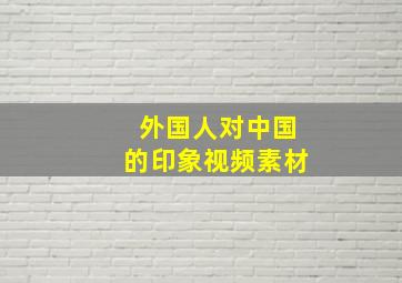 外国人对中国的印象视频素材