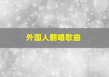 外国人翻唱歌曲