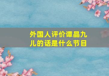 外国人评价谭晶九儿的话是什么节目