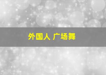 外国人 广场舞