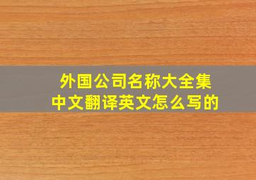 外国公司名称大全集中文翻译英文怎么写的