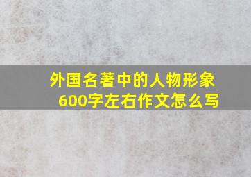 外国名著中的人物形象600字左右作文怎么写