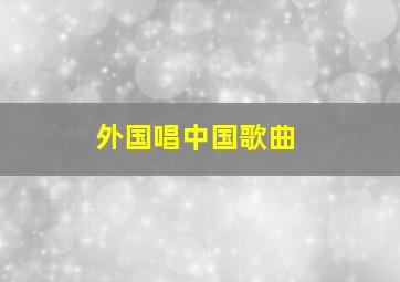 外国唱中国歌曲