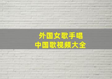 外国女歌手唱中国歌视频大全