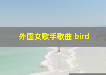 外国女歌手歌曲 bird