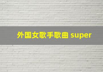 外国女歌手歌曲 super