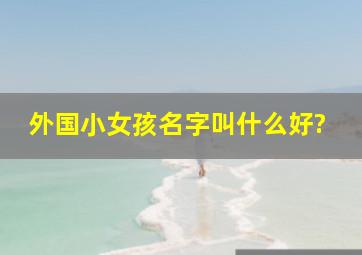 外国小女孩名字叫什么好?