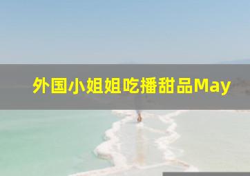 外国小姐姐吃播甜品May