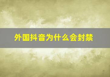 外国抖音为什么会封禁