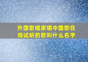 外国歌唱家唱中国歌在线试听的歌叫什么名字