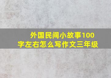 外国民间小故事100字左右怎么写作文三年级