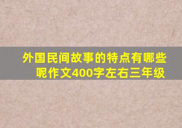 外国民间故事的特点有哪些呢作文400字左右三年级