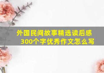 外国民间故事精选读后感300个字优秀作文怎么写