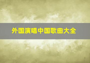 外国演唱中国歌曲大全