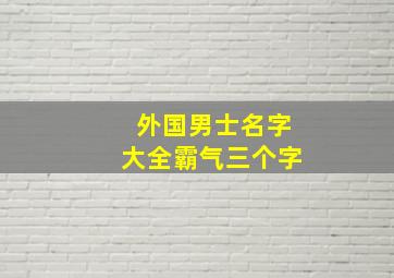 外国男士名字大全霸气三个字