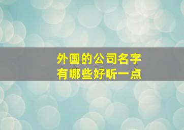 外国的公司名字有哪些好听一点