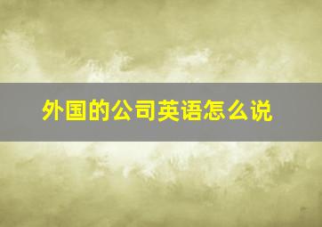 外国的公司英语怎么说