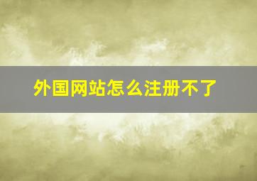 外国网站怎么注册不了