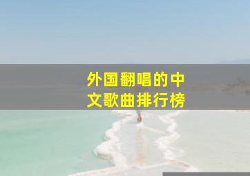 外国翻唱的中文歌曲排行榜