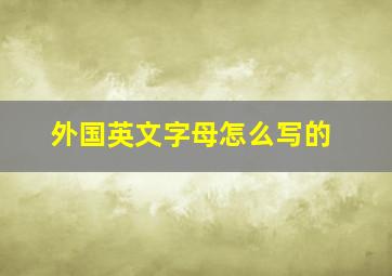 外国英文字母怎么写的