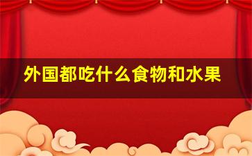 外国都吃什么食物和水果