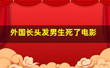 外国长头发男生死了电影