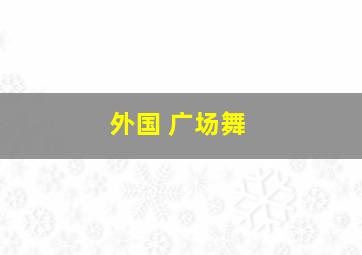 外国 广场舞