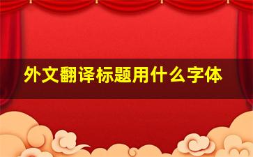 外文翻译标题用什么字体