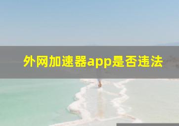 外网加速器app是否违法