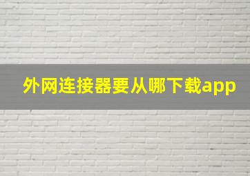 外网连接器要从哪下载app