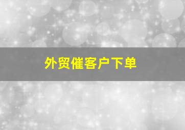 外贸催客户下单