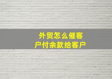 外贸怎么催客户付余款给客户