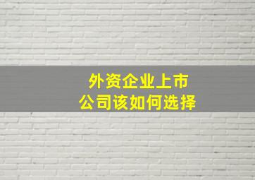 外资企业上市公司该如何选择