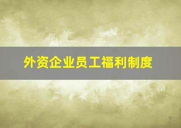 外资企业员工福利制度