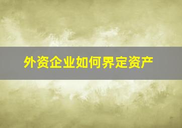 外资企业如何界定资产