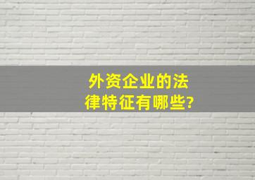 外资企业的法律特征有哪些?