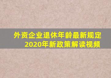 外资企业退休年龄最新规定2020年新政策解读视频