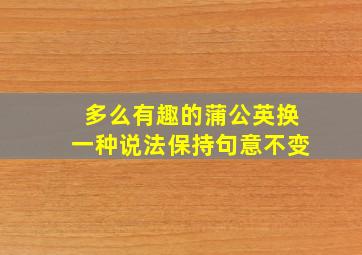 多么有趣的蒲公英换一种说法保持句意不变