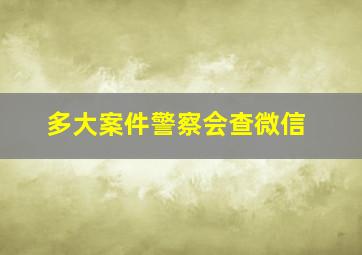 多大案件警察会查微信