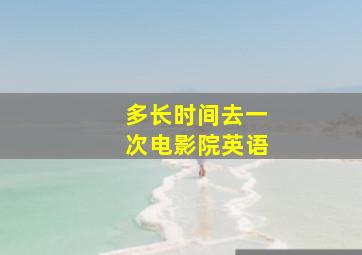 多长时间去一次电影院英语