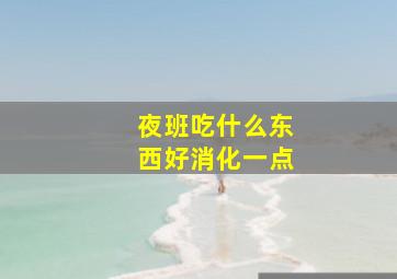 夜班吃什么东西好消化一点