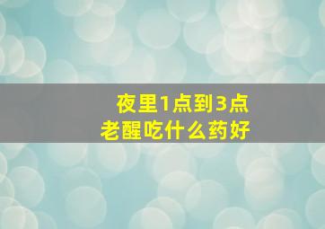 夜里1点到3点老醒吃什么药好