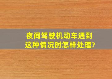 夜间驾驶机动车遇到这种情况时怎样处理?