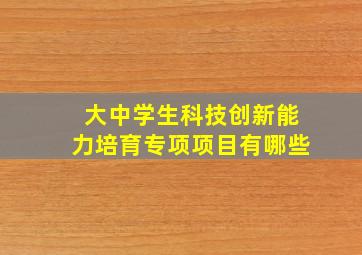 大中学生科技创新能力培育专项项目有哪些