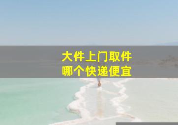 大件上门取件哪个快递便宜