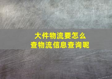 大件物流要怎么查物流信息查询呢