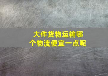 大件货物运输哪个物流便宜一点呢