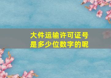 大件运输许可证号是多少位数字的呢